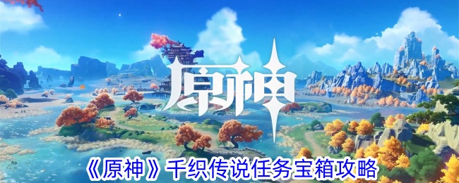 《原神》千織傳說任務(wù)寶箱攻略